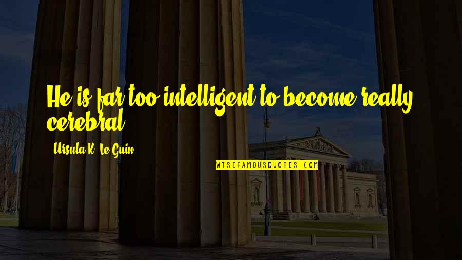 Bioscope Quotes By Ursula K. Le Guin: He is far too intelligent to become really Bioscope Quotes By Ursula K. Le Guin: He is far too intelligent to become really