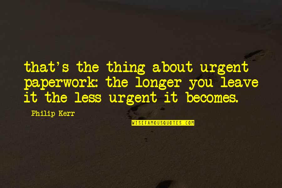 Bioshock Infinite Patriot Quotes By Philip Kerr: that's the thing about urgent paperwork: the longer Bioshock Infinite Patriot Quotes By Philip Kerr: that's the thing about urgent paperwork: the longer
