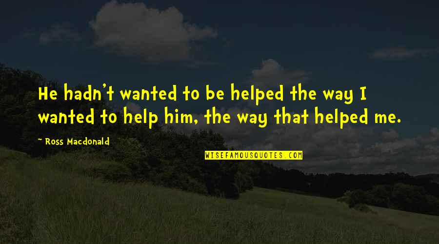 Biosil Quotes By Ross Macdonald: He hadn't wanted to be helped the way Biosil Quotes By Ross Macdonald: He hadn't wanted to be helped the way