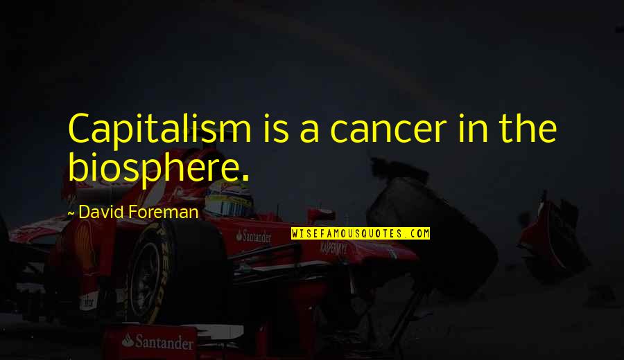 Biosphere Quotes By David Foreman: Capitalism is a cancer in the biosphere. Biosphere Quotes By David Foreman: Capitalism is a cancer in the biosphere.