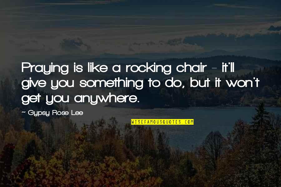 Biotage Quotes By Gypsy Rose Lee: Praying is like a rocking chair - it'll