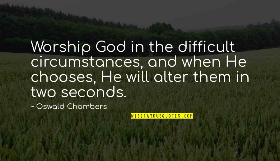 Biotechnology Inspirational Quotes By Oswald Chambers: Worship God in the difficult circumstances, and when