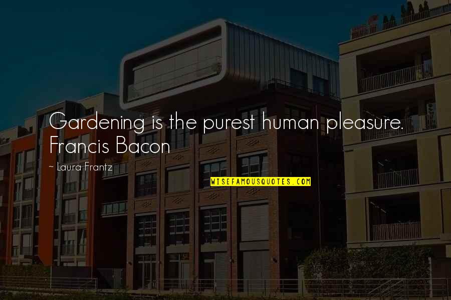 Bioterrorist Attacks Quotes By Laura Frantz: Gardening is the purest human pleasure. Francis Bacon Bioterrorist Attacks Quotes By Laura Frantz: Gardening is the purest human pleasure. Francis Bacon