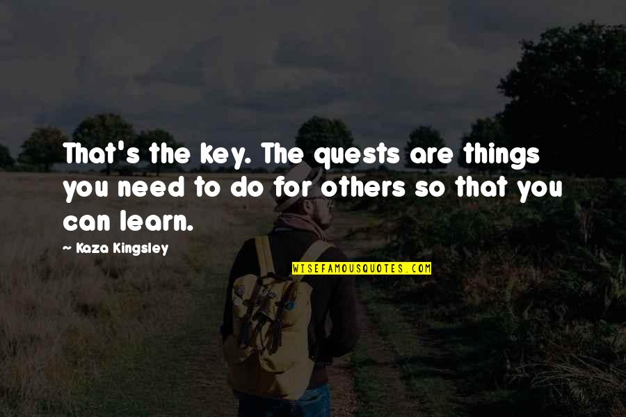 Biovex Quotes By Kaza Kingsley: That's the key. The quests are things you Biovex Quotes By Kaza Kingsley: That's the key. The quests are things you