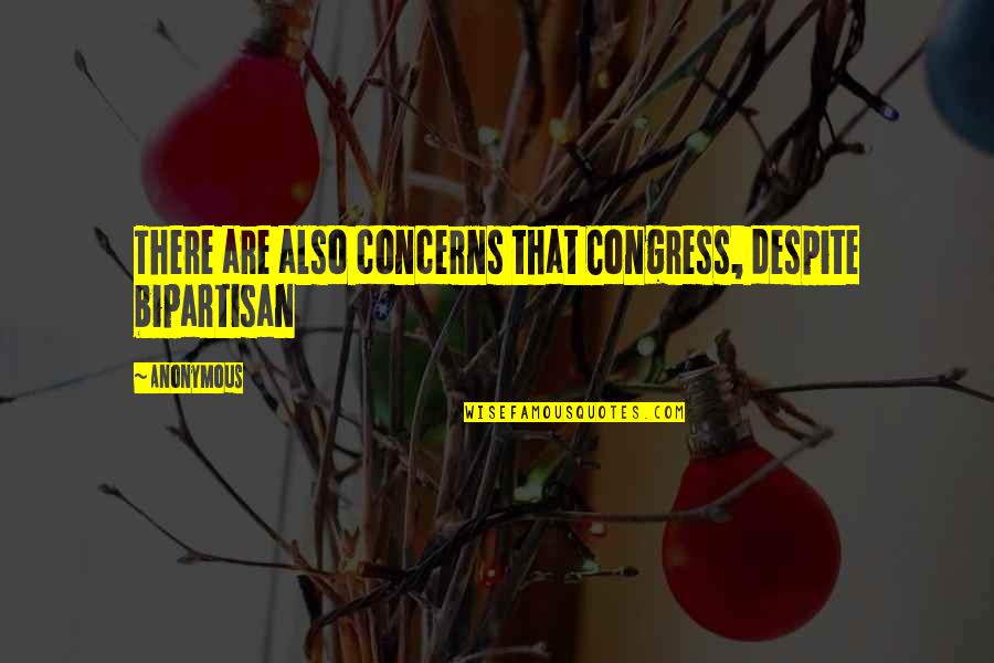 Bipartisan Quotes By Anonymous: There are also concerns that Congress, despite bipartisan