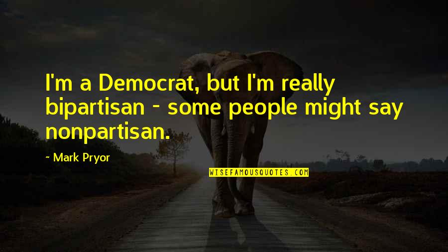 Bipartisan Quotes By Mark Pryor: I'm a Democrat, but I'm really bipartisan -