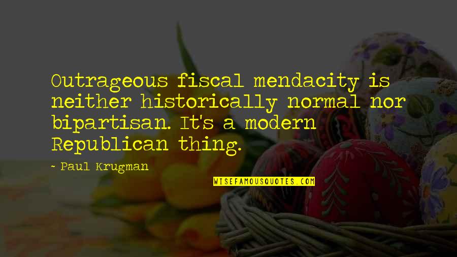 Bipartisan Quotes By Paul Krugman: Outrageous fiscal mendacity is neither historically normal nor