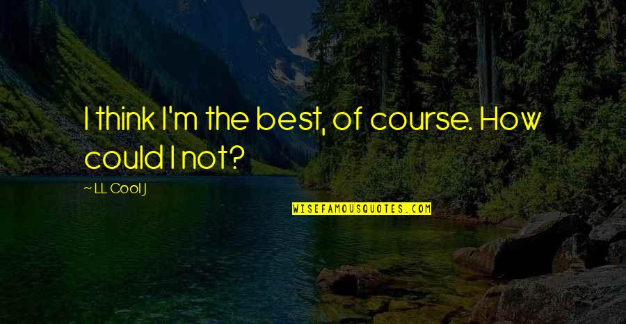 Bipedalism Advantages Quotes By LL Cool J: I think I'm the best, of course. How