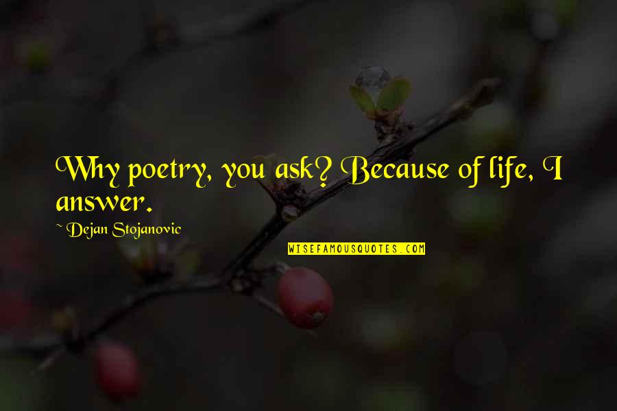 Bipetrebates Quotes By Dejan Stojanovic: Why poetry, you ask? Because of life, I
