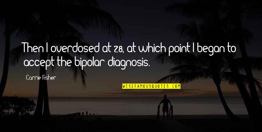 Bipolar 2 Quotes By Carrie Fisher: Then I overdosed at 28, at which point