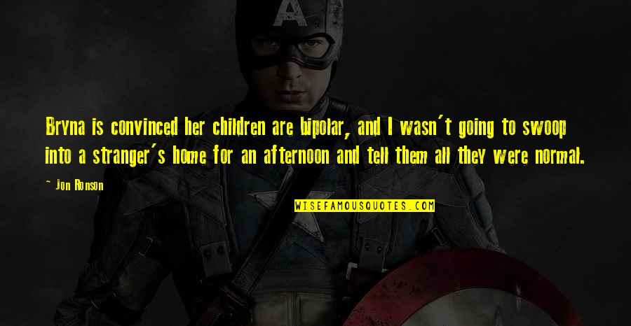 Bipolar 2 Quotes By Jon Ronson: Bryna is convinced her children are bipolar, and Bipolar 2 Quotes By Jon Ronson: Bryna is convinced her children are bipolar, and