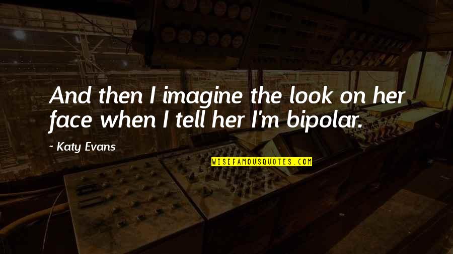 Bipolar 2 Quotes By Katy Evans: And then I imagine the look on her