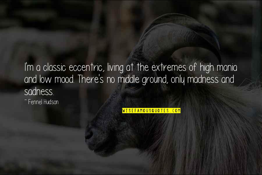 Bipolar Depression Quotes By Fennel Hudson: I'm a classic eccentric, living at the extremes Bipolar Depression Quotes By Fennel Hudson: I'm a classic eccentric, living at the extremes