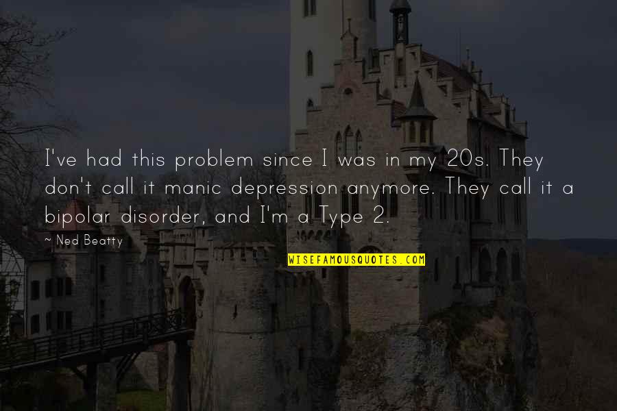 Bipolar Depression Quotes By Ned Beatty: I've had this problem since I was in Bipolar Depression Quotes By Ned Beatty: I've had this problem since I was in
