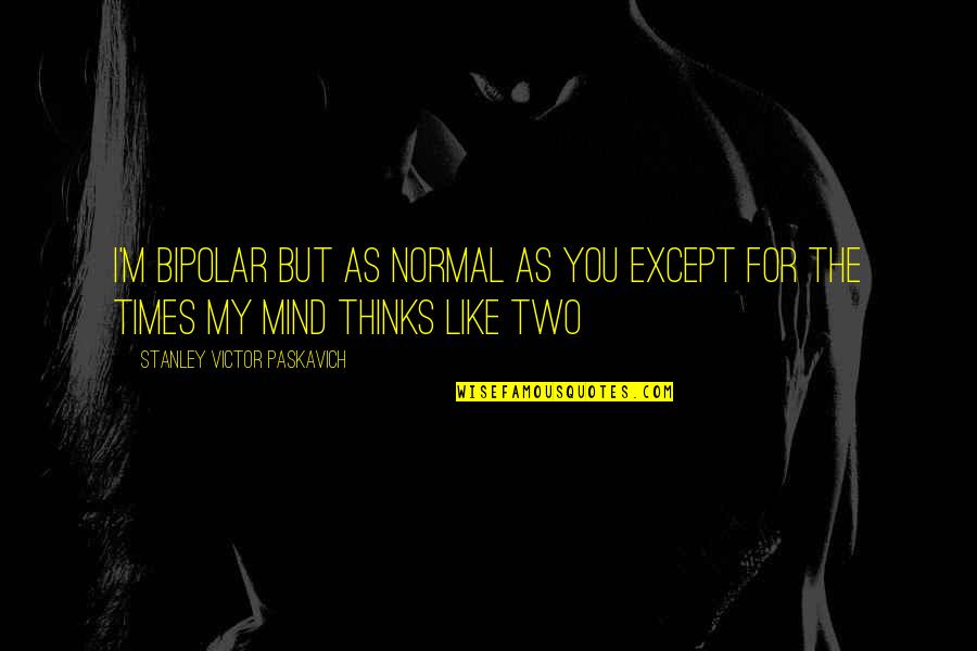 Bipolar Disorder Quotes By Stanley Victor Paskavich: I'm Bipolar but as normal as you except