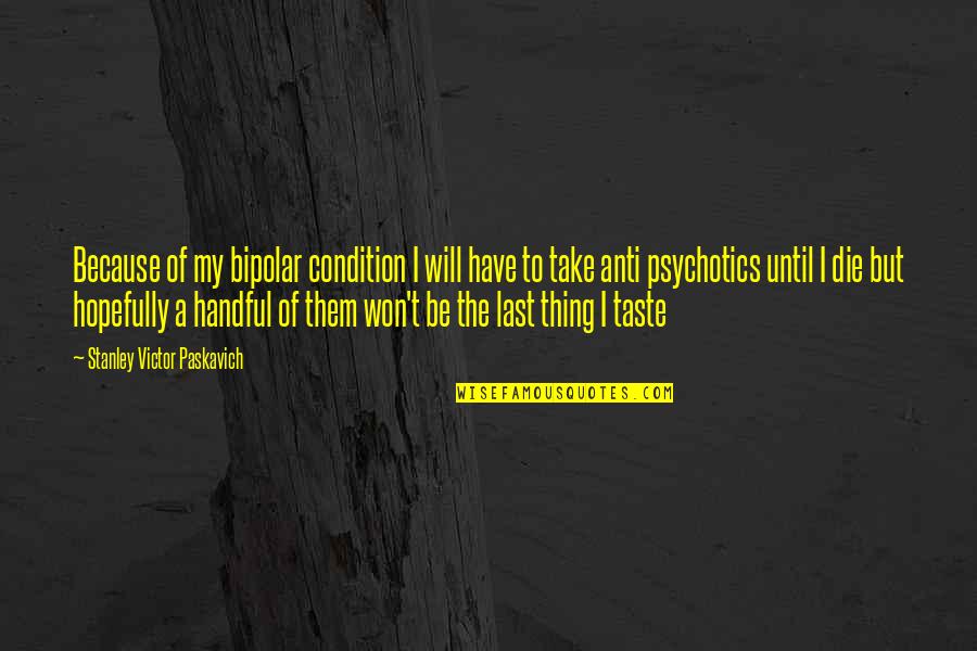 Bipolar Disorder Quotes By Stanley Victor Paskavich: Because of my bipolar condition I will have