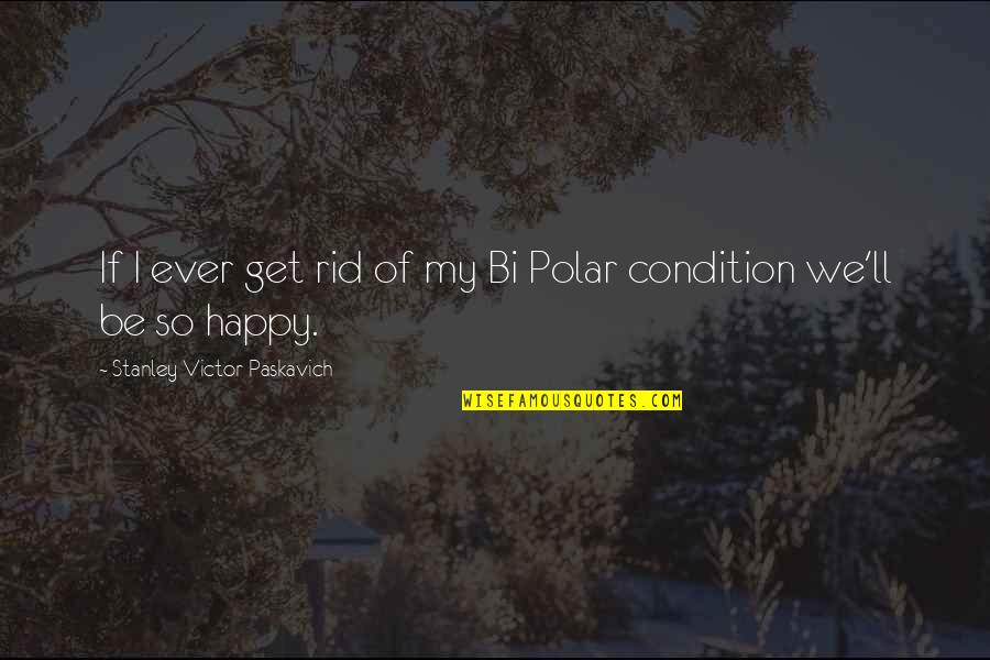 Bipolar Disorder Quotes By Stanley Victor Paskavich: If I ever get rid of my Bi