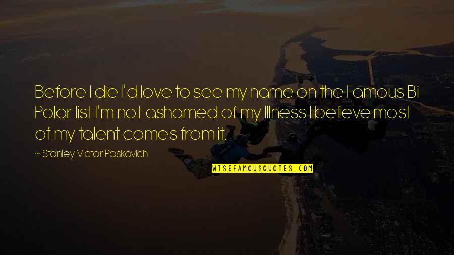Bipolar Disorder Quotes By Stanley Victor Paskavich: Before I die I'd love to see my