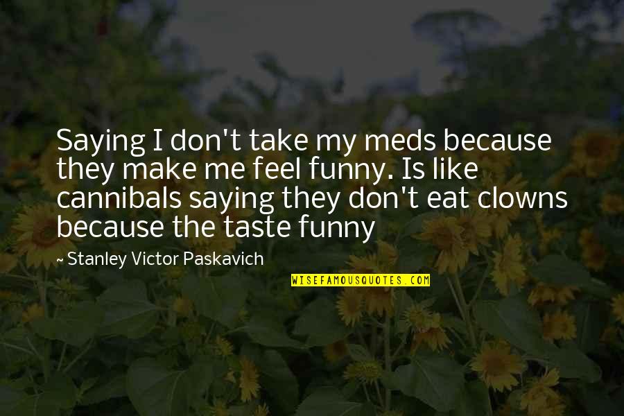 Bipolar Funny Quotes By Stanley Victor Paskavich: Saying I don't take my meds because they