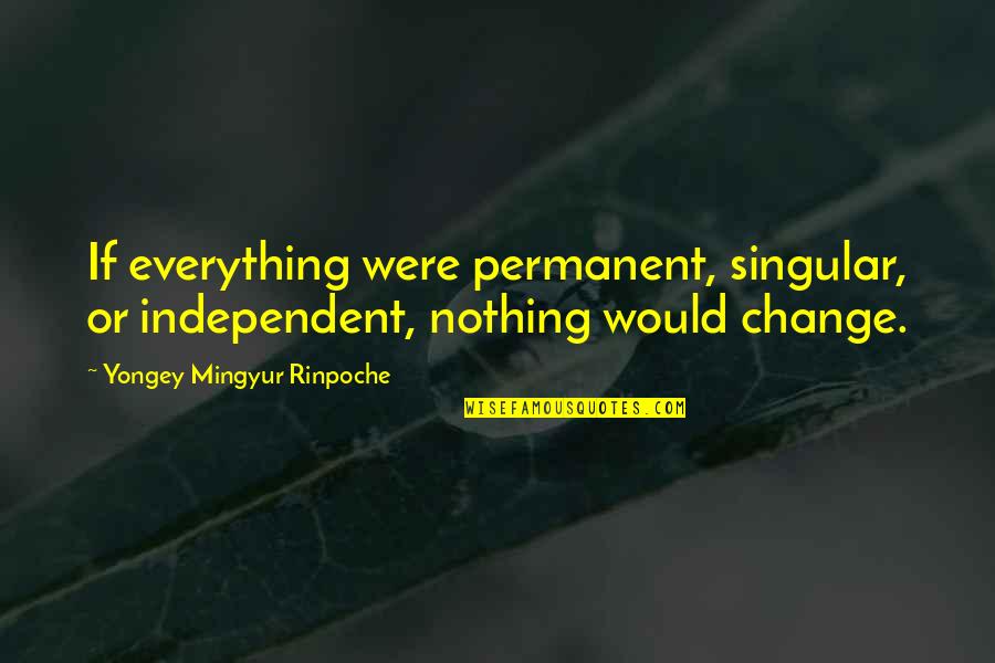 Bipolar Personality Quotes By Yongey Mingyur Rinpoche: If everything were permanent, singular, or independent, nothing