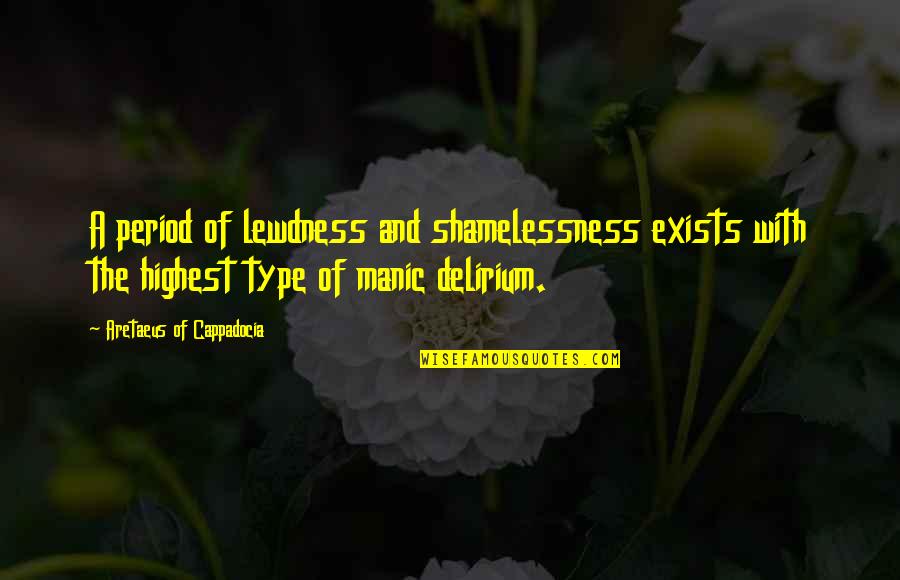 Bipolar Type 1 Quotes By Aretaeus Of Cappadocia: A period of lewdness and shamelessness exists with