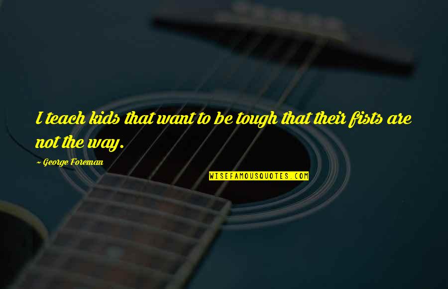 Bipolars In Surgery Quotes By George Foreman: I teach kids that want to be tough