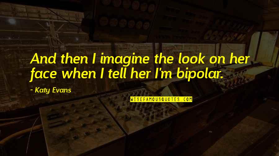 Bipolar's Quotes By Katy Evans: And then I imagine the look on her
