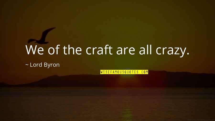 Bipolar's Quotes By Lord Byron: We of the craft are all crazy. Bipolar's Quotes By Lord Byron: We of the craft are all crazy.