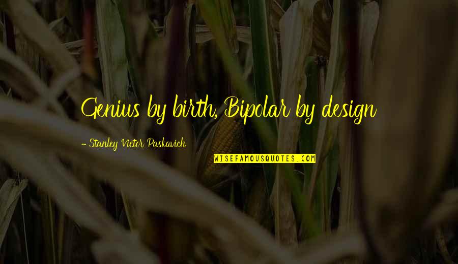Bipolar's Quotes By Stanley Victor Paskavich: Genius by birth, Bipolar by design Bipolar's Quotes By Stanley Victor Paskavich: Genius by birth, Bipolar by design