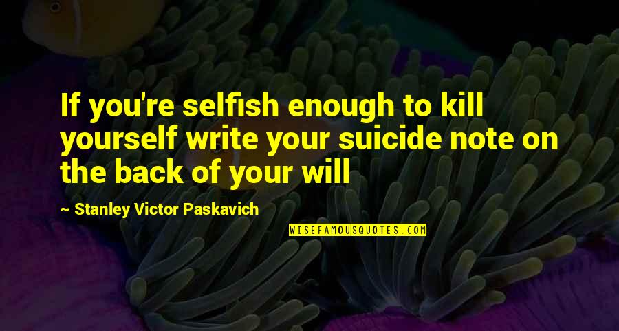 Bipolar's Quotes By Stanley Victor Paskavich: If you're selfish enough to kill yourself write Bipolar's Quotes By Stanley Victor Paskavich: If you're selfish enough to kill yourself write