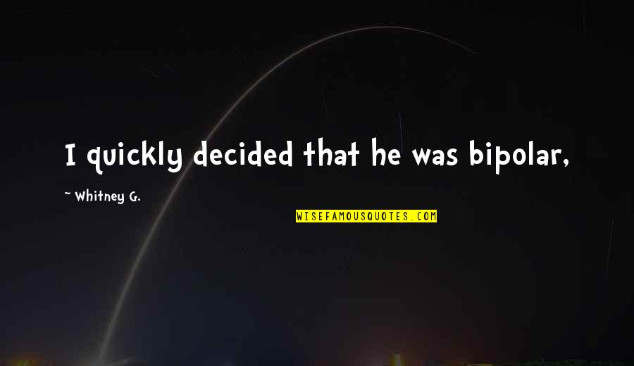 Bipolar's Quotes By Whitney G.: I quickly decided that he was bipolar, Bipolar's Quotes By Whitney G.: I quickly decided that he was bipolar,