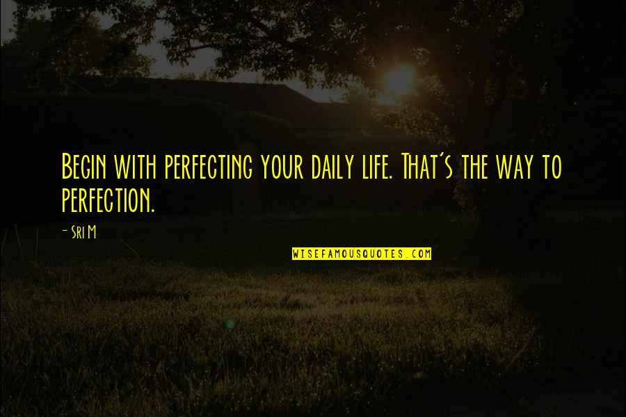 Biracial Relationship Quotes By Sri M: Begin with perfecting your daily life. That's the