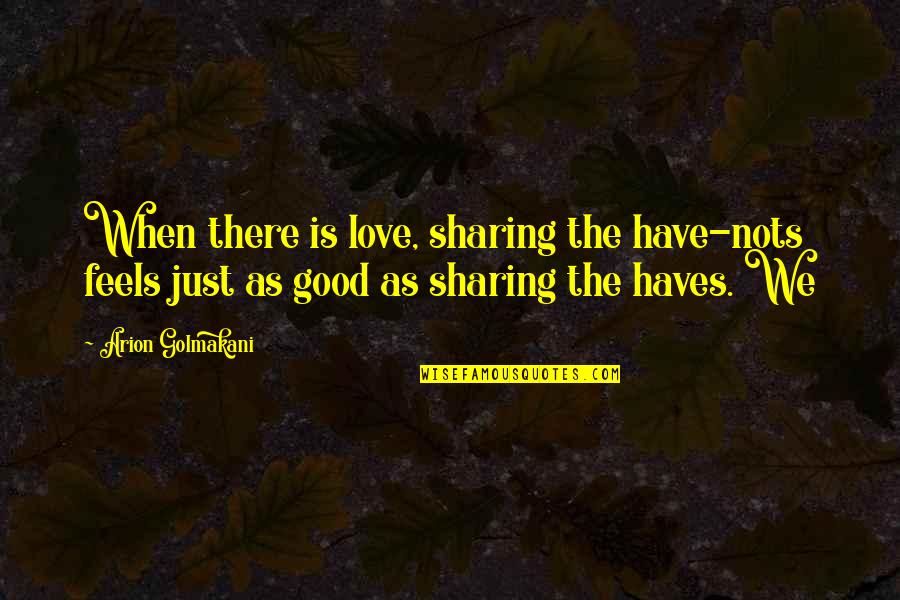 Biradar Tu Quotes By Arion Golmakani: When there is love, sharing the have-nots feels Biradar Tu Quotes By Arion Golmakani: When there is love, sharing the have-nots feels