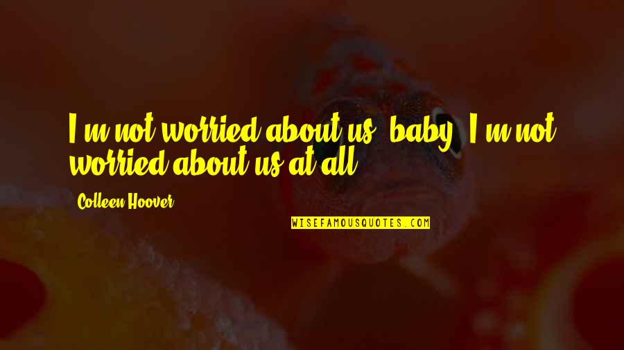 Biraderimicin Quotes By Colleen Hoover: I'm not worried about us, baby. I'm not Biraderimicin Quotes By Colleen Hoover: I'm not worried about us, baby. I'm not