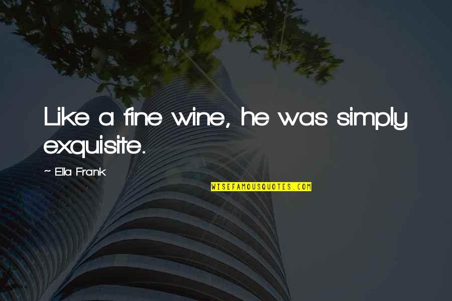 Biraderimicin Quotes By Ella Frank: Like a fine wine, he was simply exquisite. Biraderimicin Quotes By Ella Frank: Like a fine wine, he was simply exquisite.