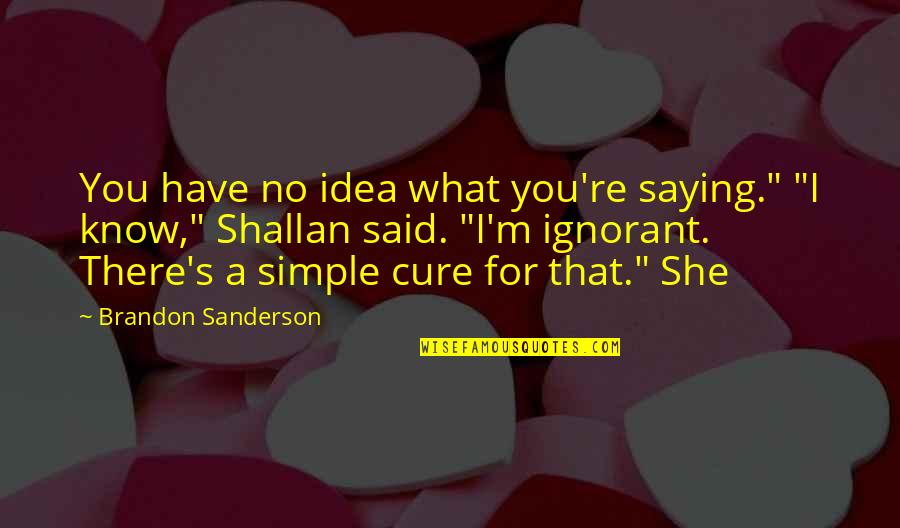 Birahi Gadis Quotes By Brandon Sanderson: You have no idea what you're saying." "I Birahi Gadis Quotes By Brandon Sanderson: You have no idea what you're saying." "I