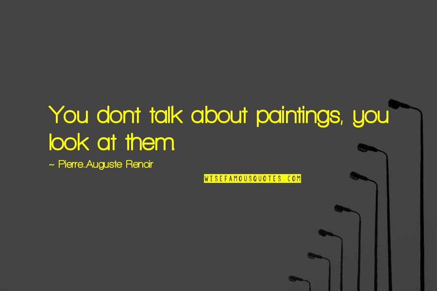Biramor Quotes By Pierre-Auguste Renoir: You don't talk about paintings, you look at Biramor Quotes By Pierre-Auguste Renoir: You don't talk about paintings, you look at