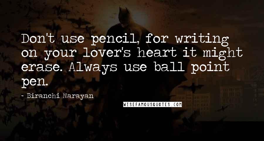 Biranchi Narayan quotes: Don't use pencil, for writing on your lover's heart it might erase. Always use ball point pen.