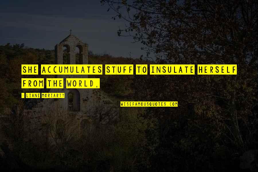 Birazdan G N Quotes By Liane Moriarty: She accumulates stuff to insulate herself from the Birazdan G N Quotes By Liane Moriarty: She accumulates stuff to insulate herself from the