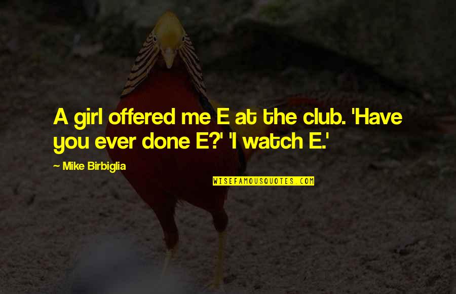 Birbiglia Quotes By Mike Birbiglia: A girl offered me E at the club.