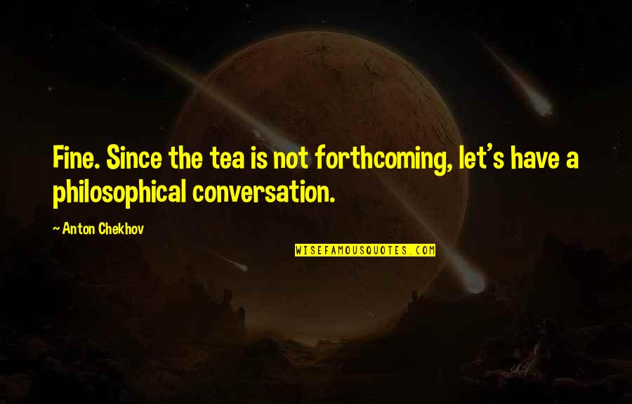 Birbirimizden Quotes By Anton Chekhov: Fine. Since the tea is not forthcoming, let's
