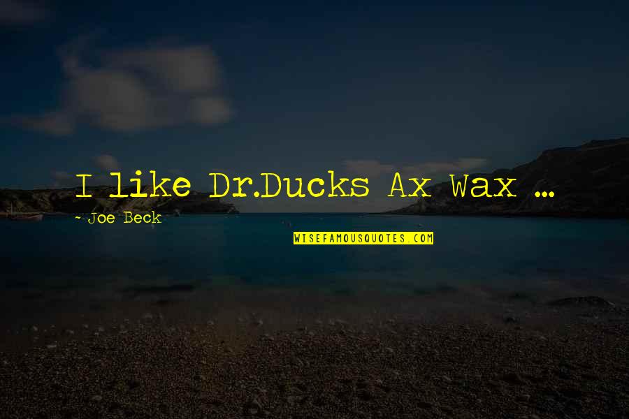 Birbirine Donuk Quotes By Joe Beck: I like Dr.Ducks Ax Wax ... Birbirine Donuk Quotes By Joe Beck: I like Dr.Ducks Ax Wax ...
