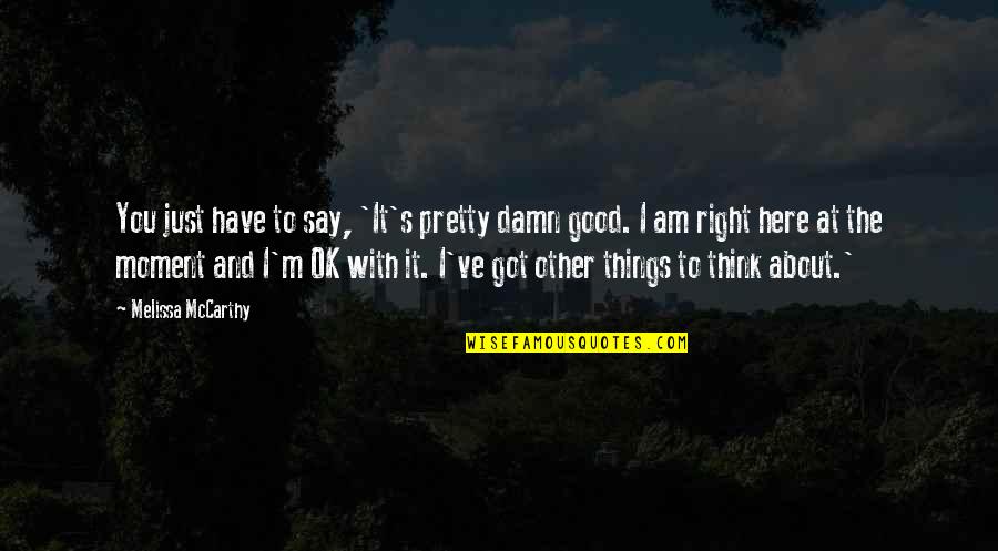 Birbirini 180 Quotes By Melissa McCarthy: You just have to say, 'It's pretty damn Birbirini 180 Quotes By Melissa McCarthy: You just have to say, 'It's pretty damn