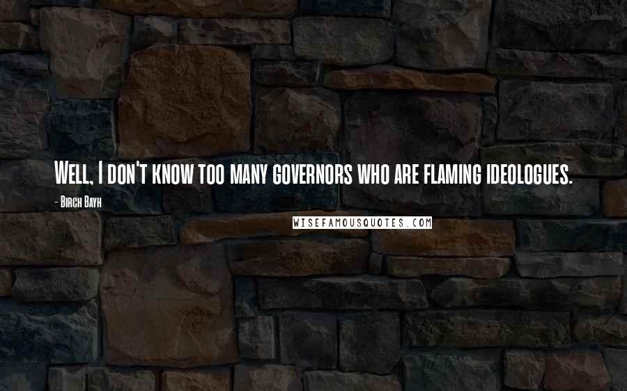Birch Bayh quotes: Well, I don't know too many governors who are flaming ideologues.