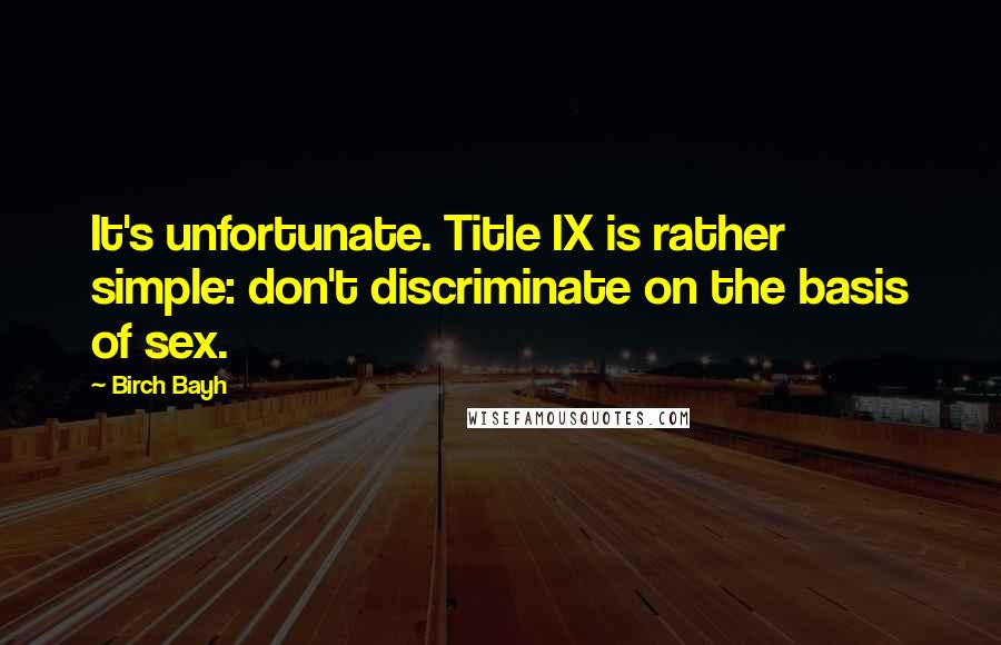 Birch Bayh quotes: It's unfortunate. Title IX is rather simple: don't discriminate on the basis of sex.