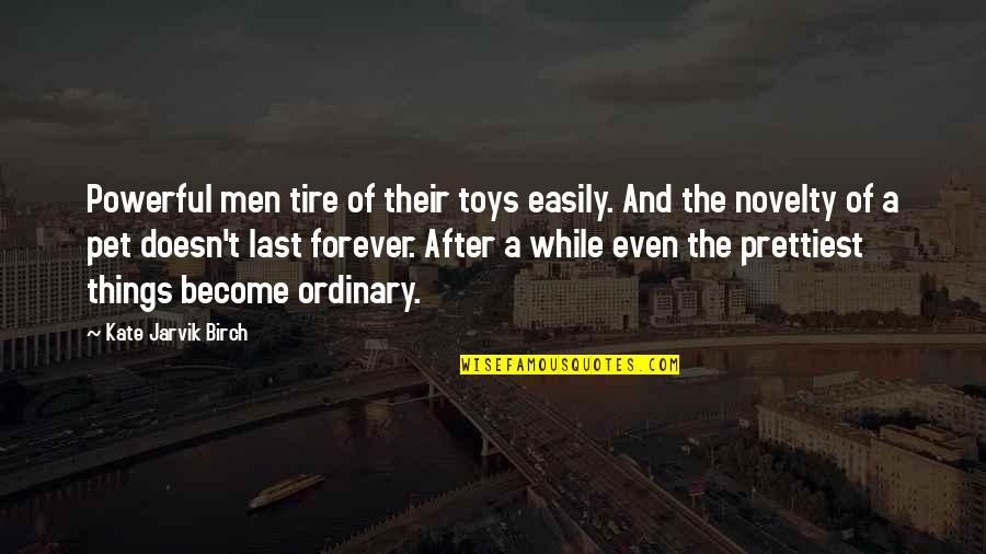 Birch Quotes By Kate Jarvik Birch: Powerful men tire of their toys easily. And Birch Quotes By Kate Jarvik Birch: Powerful men tire of their toys easily. And
