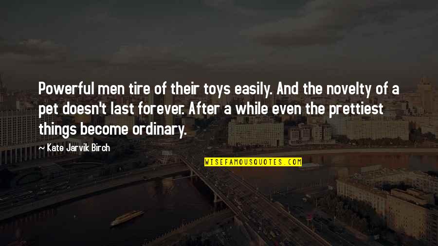 Birch Quotes By Kate Jarvik Birch: Powerful men tire of their toys easily. And