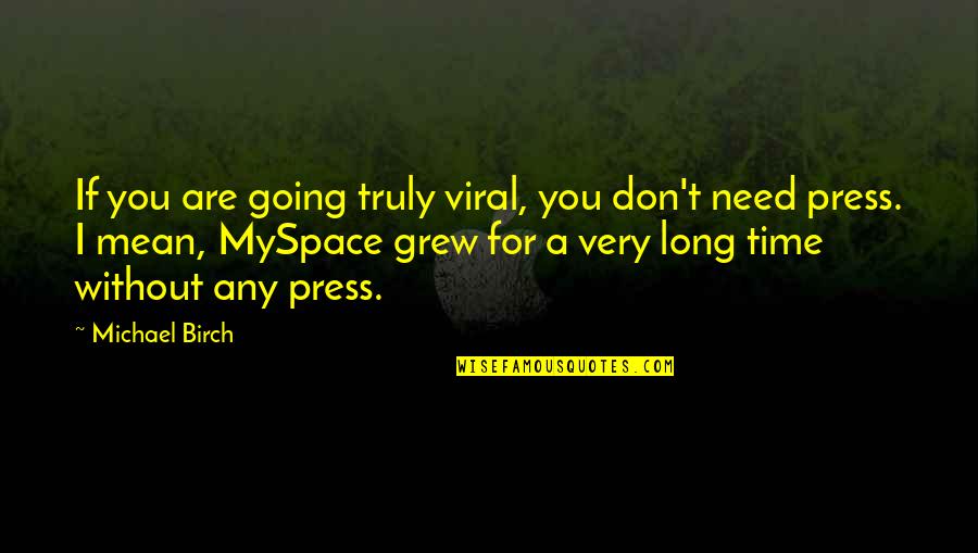 Birch Quotes By Michael Birch: If you are going truly viral, you don't Birch Quotes By Michael Birch: If you are going truly viral, you don't