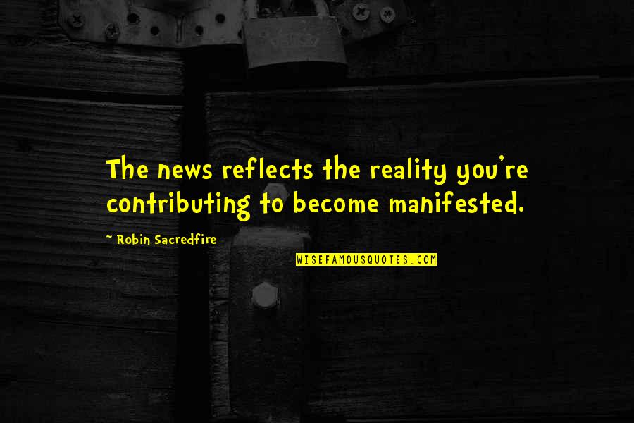 Birchall Ross Quotes By Robin Sacredfire: The news reflects the reality you're contributing to Birchall Ross Quotes By Robin Sacredfire: The news reflects the reality you're contributing to