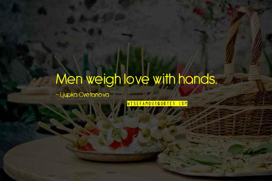 Birchenough Lowville Quotes By Ljupka Cvetanova: Men weigh love with hands. Birchenough Lowville Quotes By Ljupka Cvetanova: Men weigh love with hands.